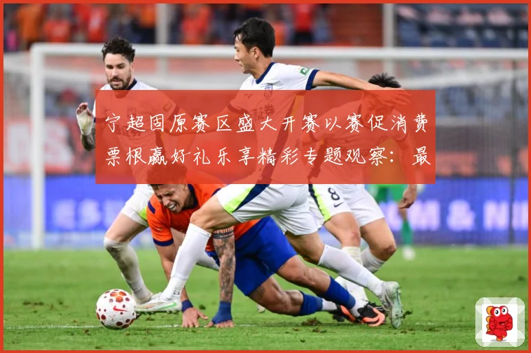 宁超固原赛区盛大开赛以赛促消费票根赢好礼乐享精彩专题观察：最新赛事动态与深度分析