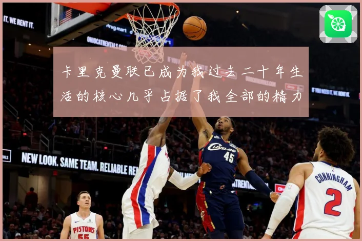 卡里克曼联已成为我过去二十年生活的核心几乎占据了我全部的精力战术观察：最新赛事动态与深度分析