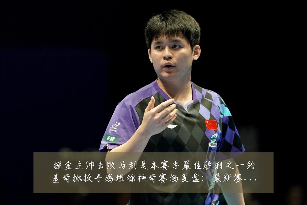 掘金主帅击败马刺是本赛季最佳胜利之一约基奇抛投手感堪称神奇赛场复盘：最新赛事动态与深度分析