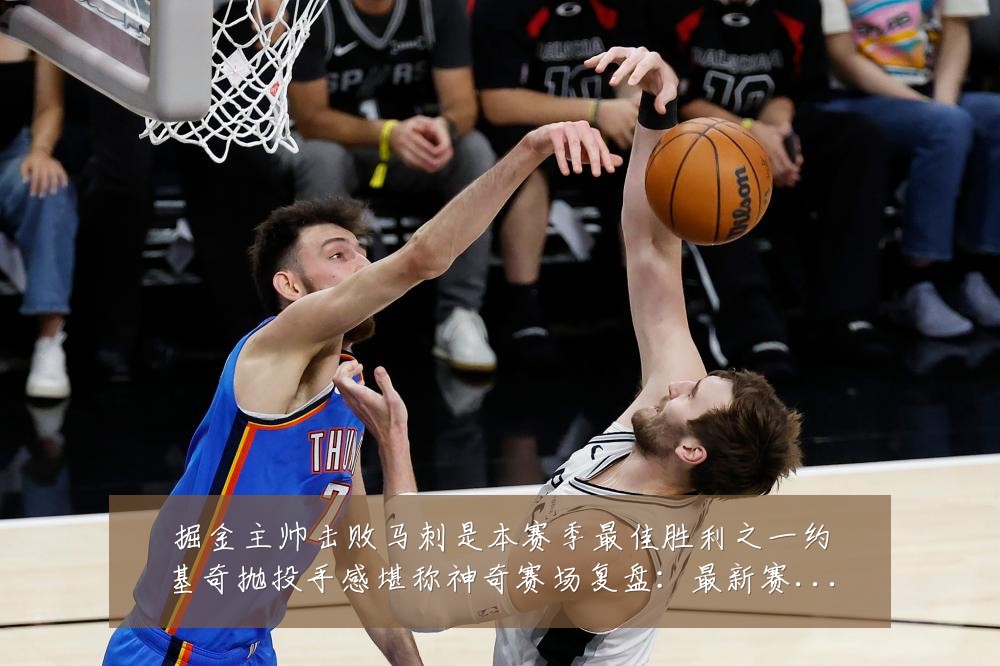 掘金主帅击败马刺是本赛季最佳胜利之一约基奇抛投手感堪称神奇赛场复盘：最新赛事动态与深度分析