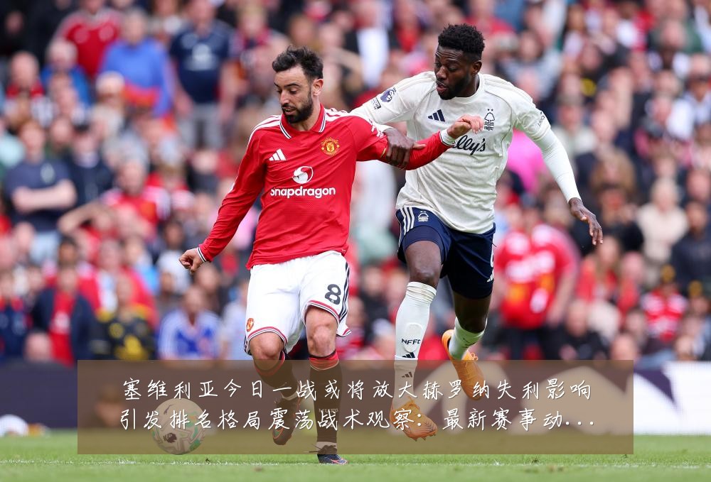 塞维利亚今日一战或将放大赫罗纳失利影响引发排名格局震荡战术观察：最新赛事动态与深度分析