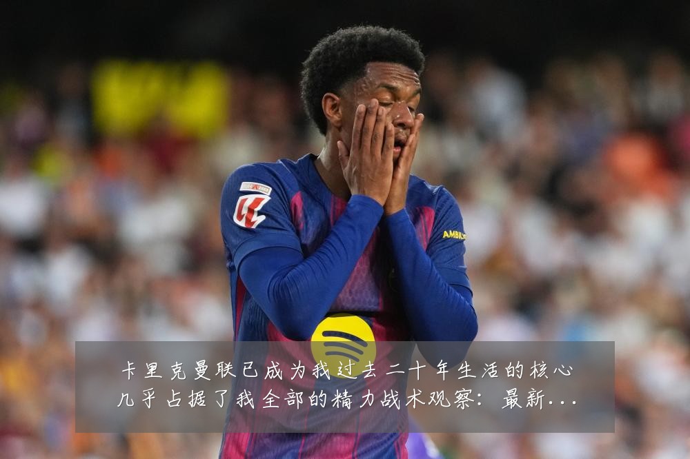 卡里克曼联已成为我过去二十年生活的核心几乎占据了我全部的精力战术观察:最新赛事动态与深度分析