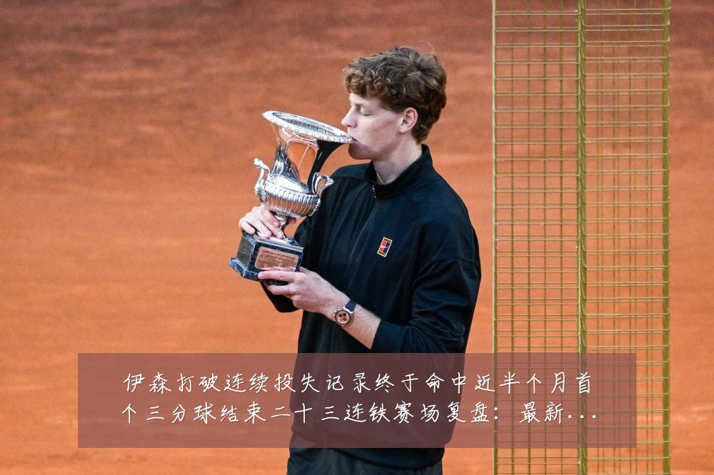 伊森打破连续投失记录终于命中近半个月首个三分球结束二十三连铁赛场复盘:最新赛事动态与深度分析